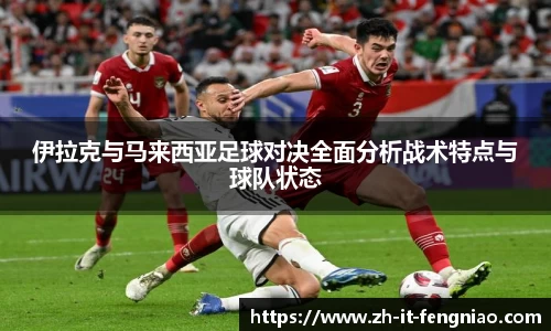 伊拉克与马来西亚足球对决全面分析战术特点与球队状态