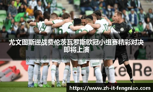 尤文图斯迎战费伦茨瓦罗斯欧冠小组赛精彩对决即将上演