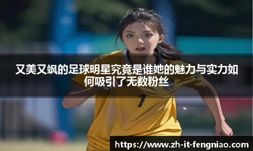 又美又飒的足球明星究竟是谁她的魅力与实力如何吸引了无数粉丝