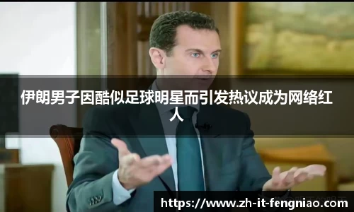 伊朗男子因酷似足球明星而引发热议成为网络红人