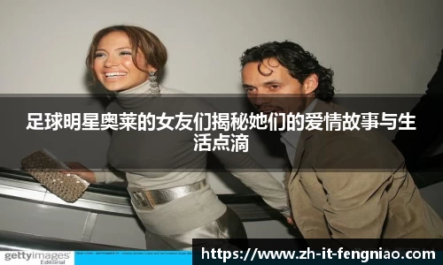 足球明星奥莱的女友们揭秘她们的爱情故事与生活点滴